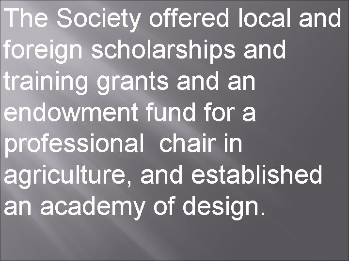 The Society offered local and foreign scholarships and training grants and an endowment fund