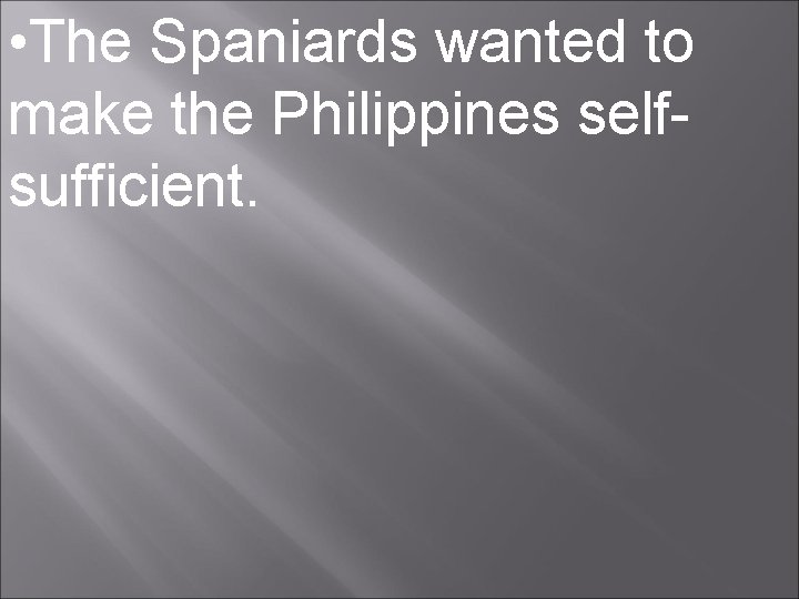  • The Spaniards wanted to make the Philippines selfsufficient. 
