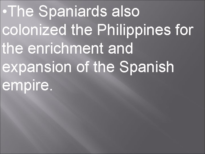  • The Spaniards also colonized the Philippines for the enrichment and expansion of