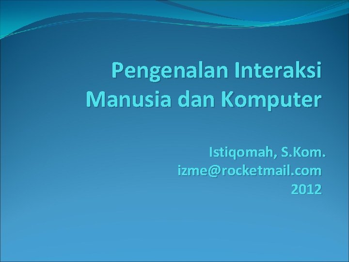 Pengenalan Interaksi Manusia dan Komputer Istiqomah, S. Kom. izme@rocketmail. com 2012 