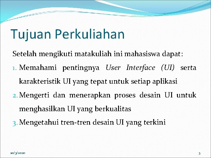 Tujuan Perkuliahan Setelah mengikuti matakuliah ini mahasiswa dapat: 1. Memahami pentingnya User Interface (UI)