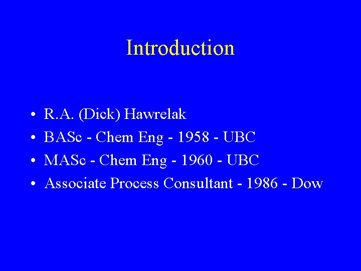 Introduction • • R. A. (Dick) Hawrelak BASc - Chem Eng - 1958 -