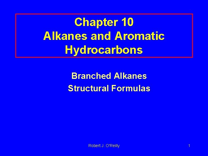 Chapter 10 Alkanes and Aromatic Hydrocarbons Branched Alkanes Structural Formulas Robert J. O'Reilly 1