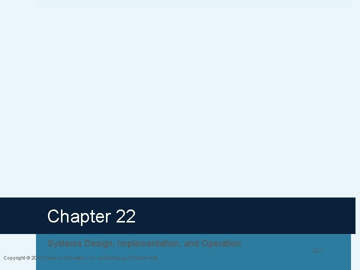 Chapter 22 Systems Design, Implementation, and Operation Copyright © 2012 Pearson Education, Inc. publishing