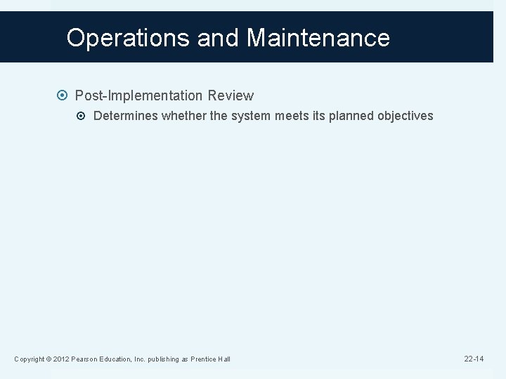 Operations and Maintenance Post-Implementation Review Determines whether the system meets its planned objectives Copyright