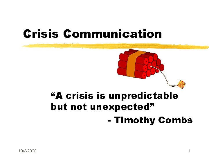 Crisis Communication “A crisis is unpredictable but not unexpected” - Timothy Combs 10/3/2020 1