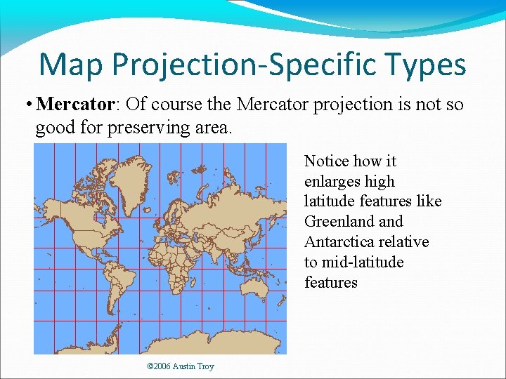 Map Projection-Specific Types • Mercator: Of course the Mercator projection is not so good
