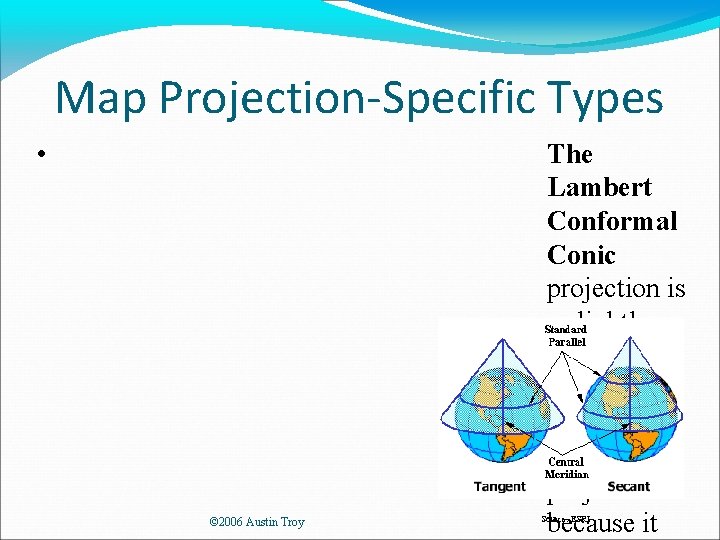 Map Projection-Specific Types • © 2006 Austin Troy The Lambert Conformal Conic projection is