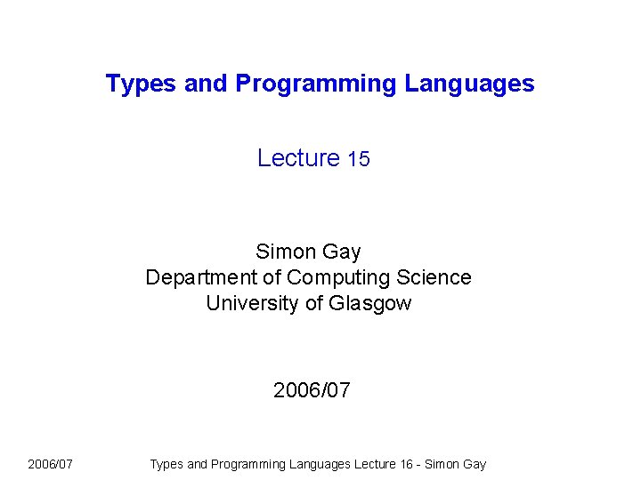 Types and Programming Languages Lecture 15 Simon Gay Department of Computing Science University of