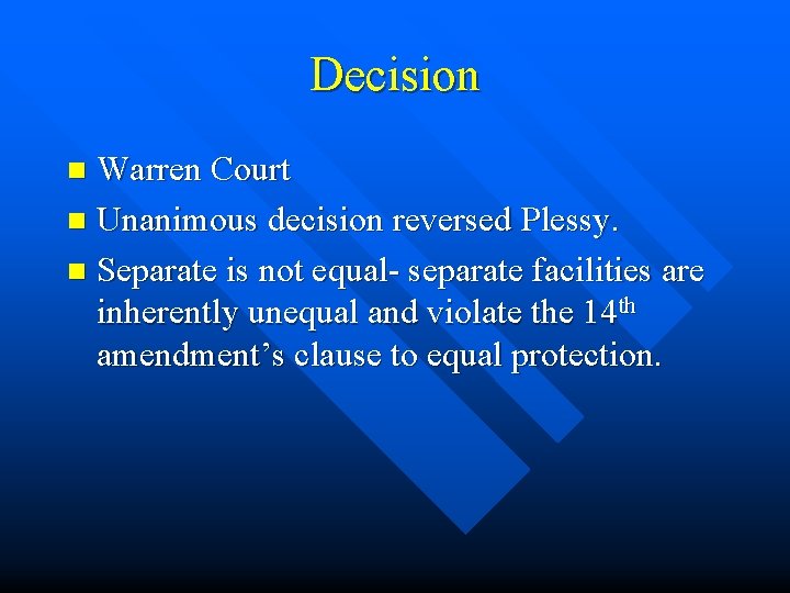 Decision Warren Court n Unanimous decision reversed Plessy. n Separate is not equal- separate