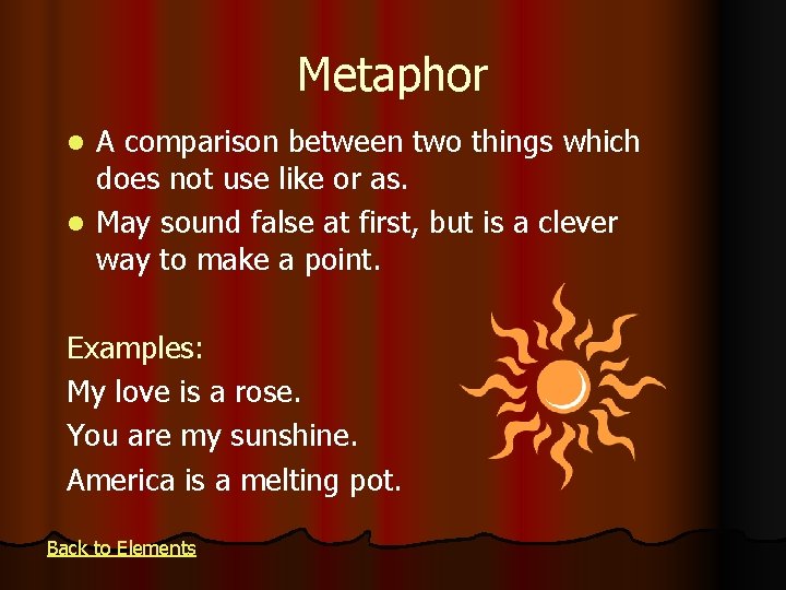 Metaphor A comparison between two things which does not use like or as. l