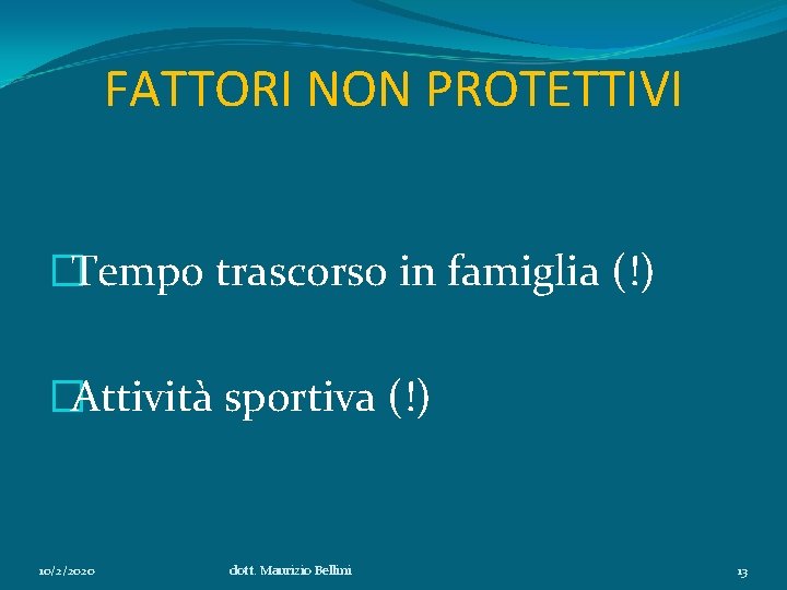 FATTORI NON PROTETTIVI �Tempo trascorso in famiglia (!) �Attività sportiva (!) 10/2/2020 dott. Maurizio