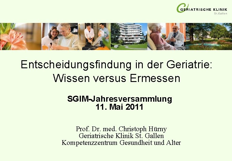 Entscheidungsfindung in der Geriatrie: Wissen versus Ermessen SGIM-Jahresversammlung 11. Mai 2011 Prof. Dr. med. Entscheidungsfindung in der Geriatrie: Wissen versus Ermessen SGIM-Jahresversammlung 11. Mai 2011 Prof. Dr. med.