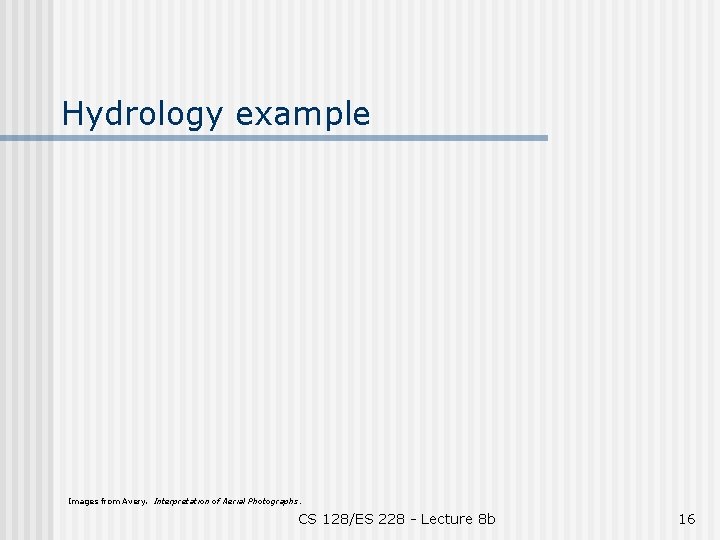 Hydrology example Images from Avery. Interpretation of Aerial Photographs. CS 128/ES 228 - Lecture