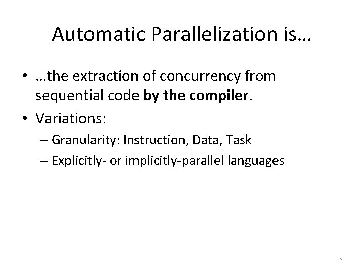 Automatic Parallelization is… • …the extraction of concurrency from sequential code by the compiler.