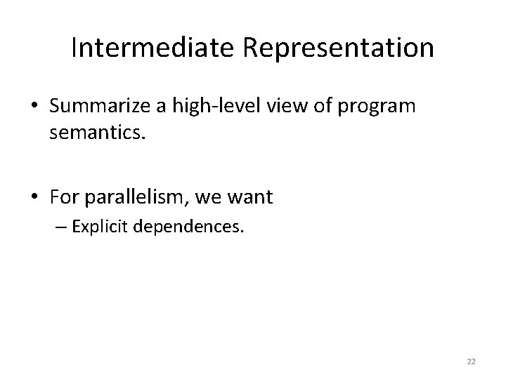 Intermediate Representation • Summarize a high-level view of program semantics. • For parallelism, we