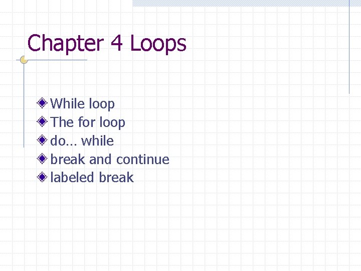 Chapter 4 Loops While loop The for loop do… while break and continue labeled