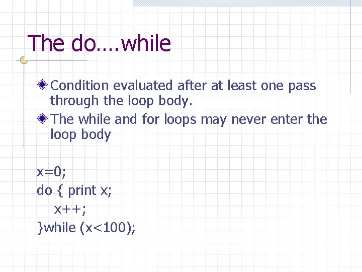 The do…. while Condition evaluated after at least one pass through the loop body.