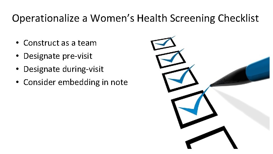 Operationalize a Women’s Health Screening Checklist • • Construct as a team Designate pre-visit
