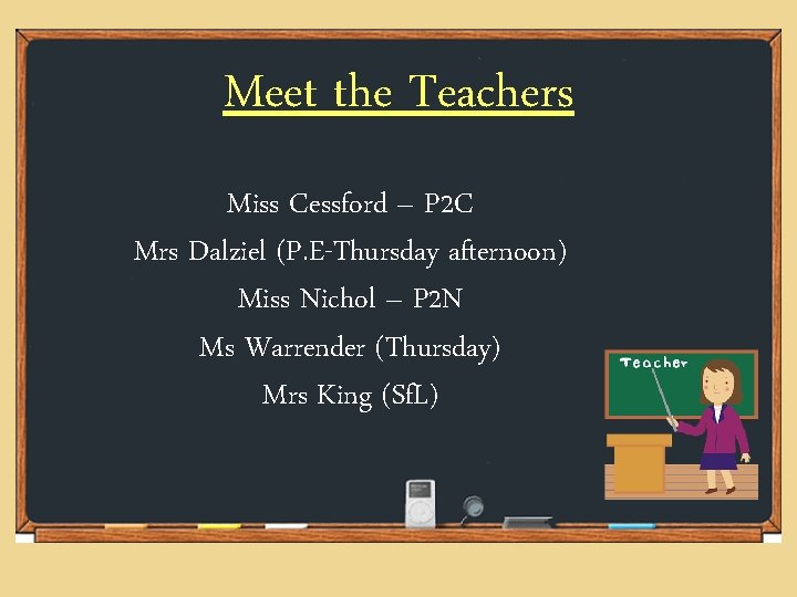 Meet the Teachers Miss Cessford – P 2 C Mrs Dalziel (P. E-Thursday afternoon) Meet the Teachers Miss Cessford – P 2 C Mrs Dalziel (P. E-Thursday afternoon)