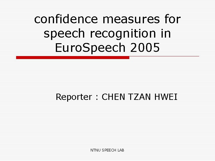 confidence measures for speech recognition in Euro. Speech 2005 Reporter : CHEN TZAN HWEI