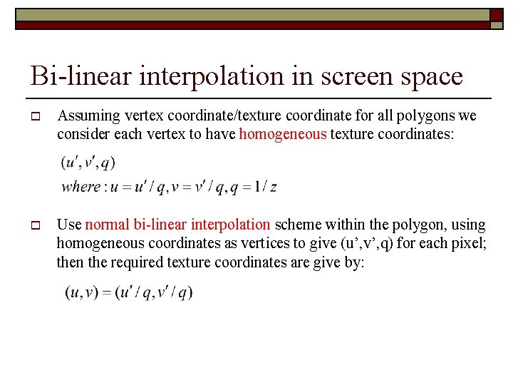 Bi-linear interpolation in screen space o Assuming vertex coordinate/texture coordinate for all polygons we