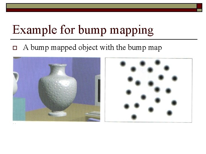 Example for bump mapping o A bump mapped object with the bump map 