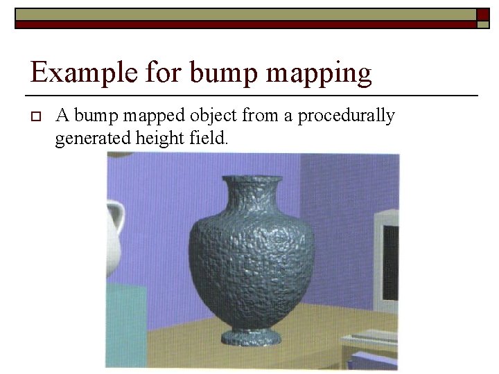 Example for bump mapping o A bump mapped object from a procedurally generated height