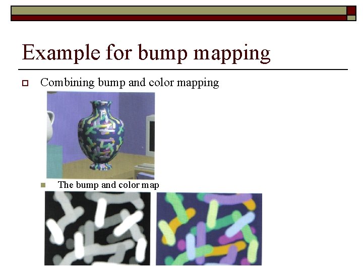 Example for bump mapping o Combining bump and color mapping n The bump and
