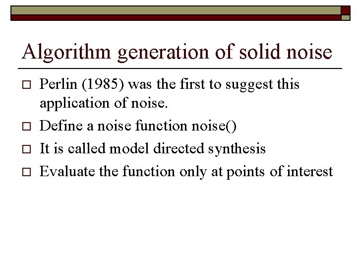 Algorithm generation of solid noise o o Perlin (1985) was the first to suggest