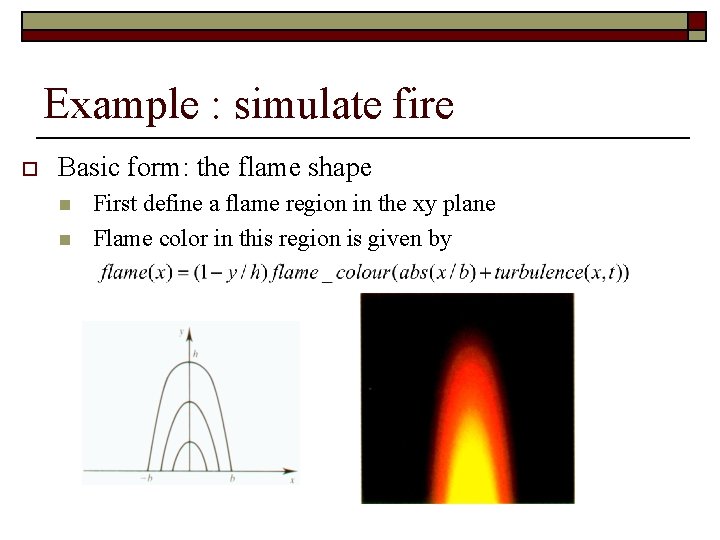Example : simulate fire o Basic form: the flame shape n n First define