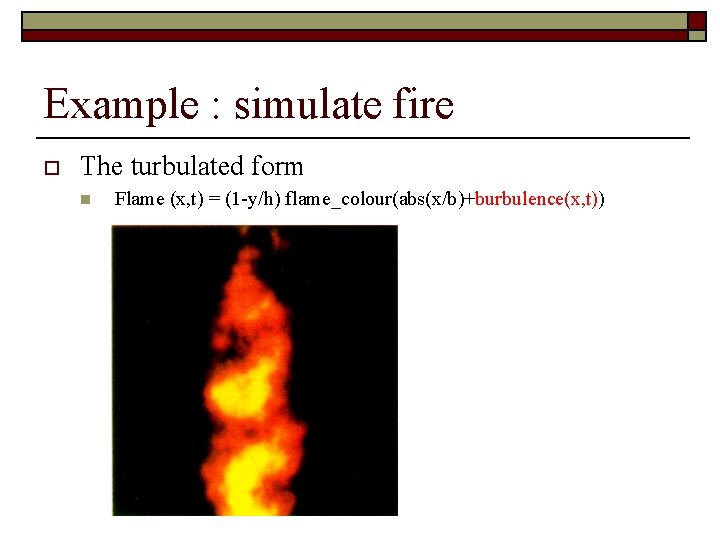 Example : simulate fire o The turbulated form n Flame (x, t) = (1