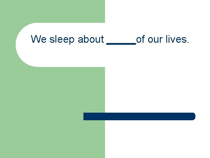 We sleep about _____of our lives. 