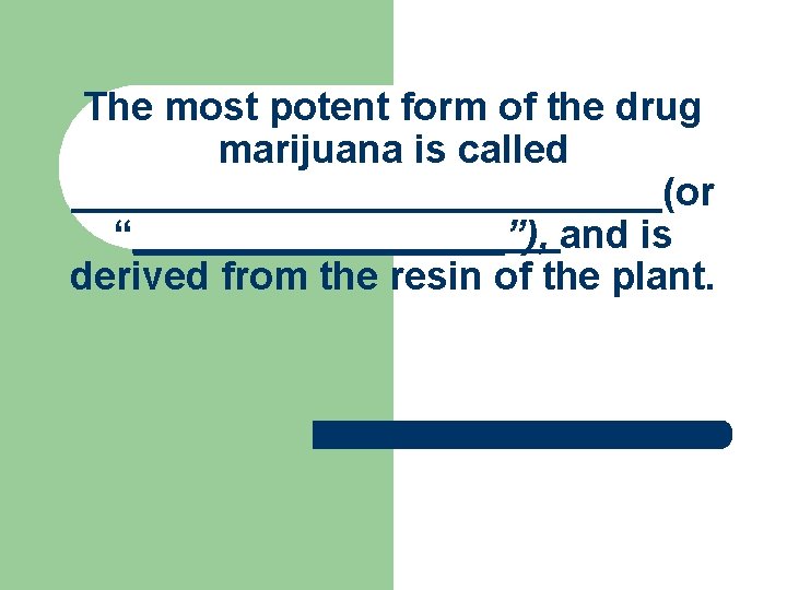 The most potent form of the drug marijuana is called ______________(or “_________”), and is