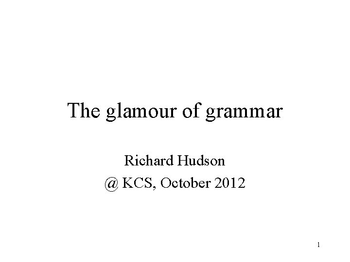 The glamour of grammar Richard Hudson @ KCS, October 2012 1 