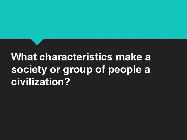 What characteristics make a society or group of people a civilization? 