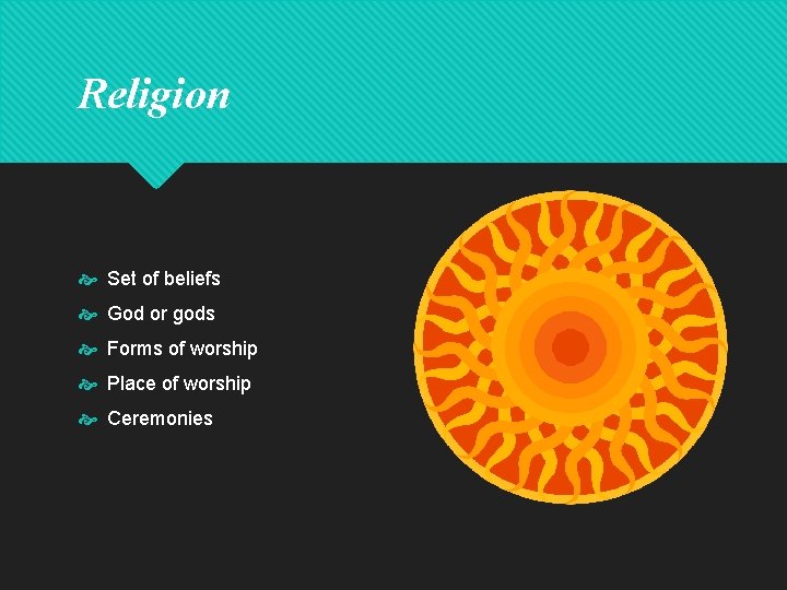 Religion Set of beliefs God or gods Forms of worship Place of worship Ceremonies