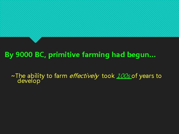 By 9000 BC, primitive farming had begun… ~The ability to farm effectively took 100