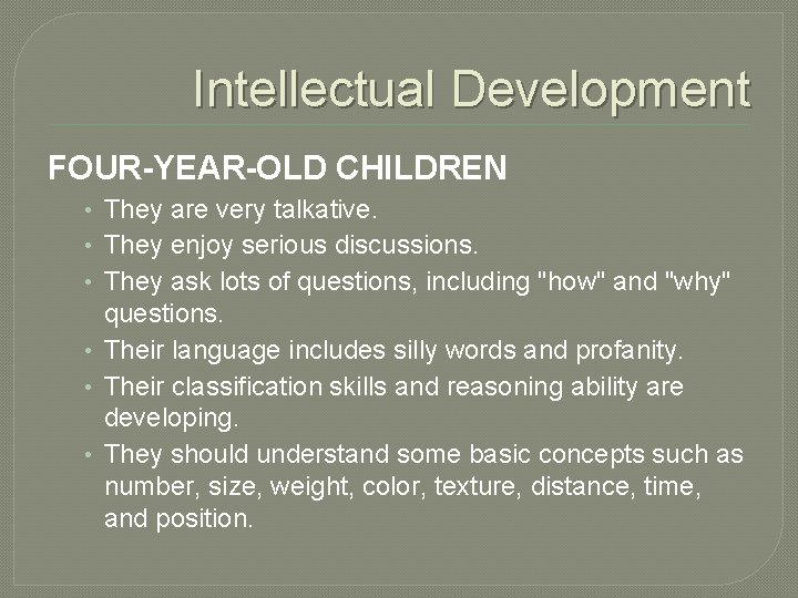 Intellectual Development FOUR-YEAR-OLD CHILDREN • They are very talkative. • They enjoy serious discussions.