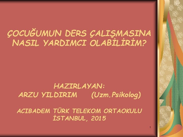 ÇOCUĞUMUN DERS ÇALIŞMASINA NASIL YARDIMCI OLABİLİRİM? HAZIRLAYAN: ARZU YILDIRIM (Uzm. Psikolog) ACIBADEM TÜRK TELEKOM