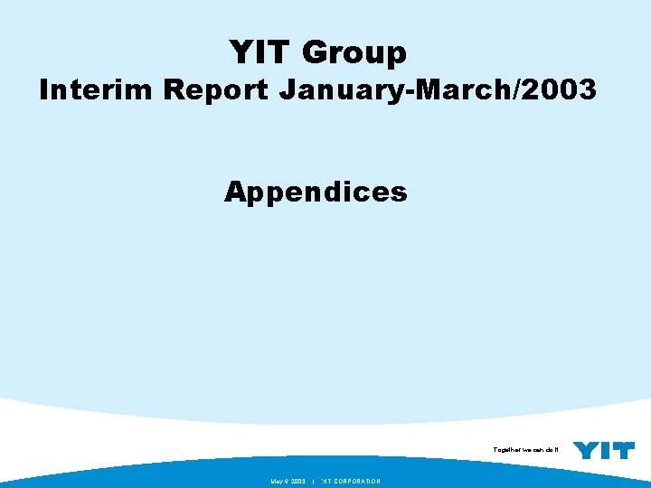 YIT Group Interim Report January-March/2003 Appendices Together we can do it. May 6. 2003