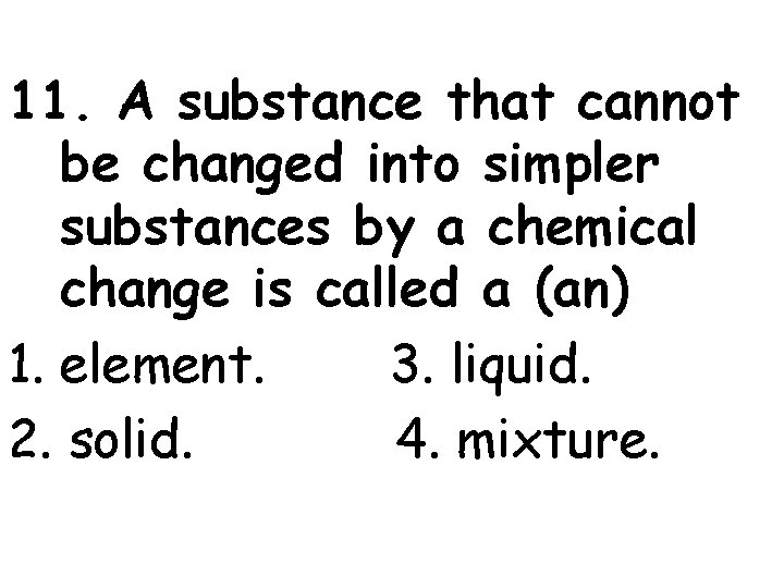 11. A substance that cannot be changed into simpler substances by a chemical change