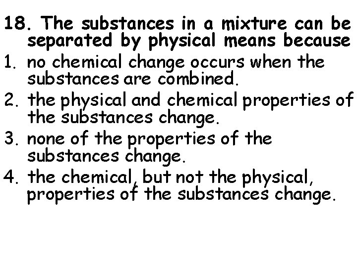 18. The substances in a mixture can be separated by physical means because 1.