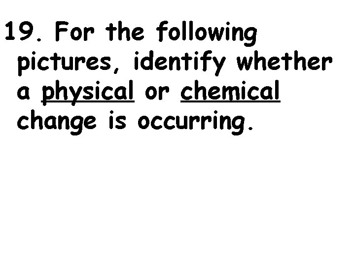 19. For the following pictures, identify whether a physical or chemical change is occurring.