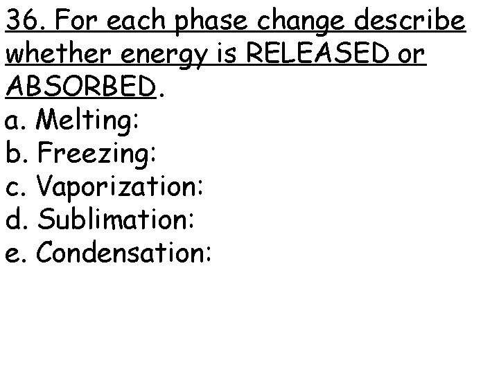 36. For each phase change describe whether energy is RELEASED or ABSORBED. a. Melting: