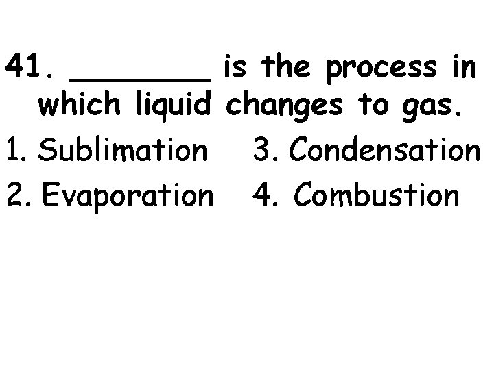 41. _______ is the process in which liquid changes to gas. 1. Sublimation 3.