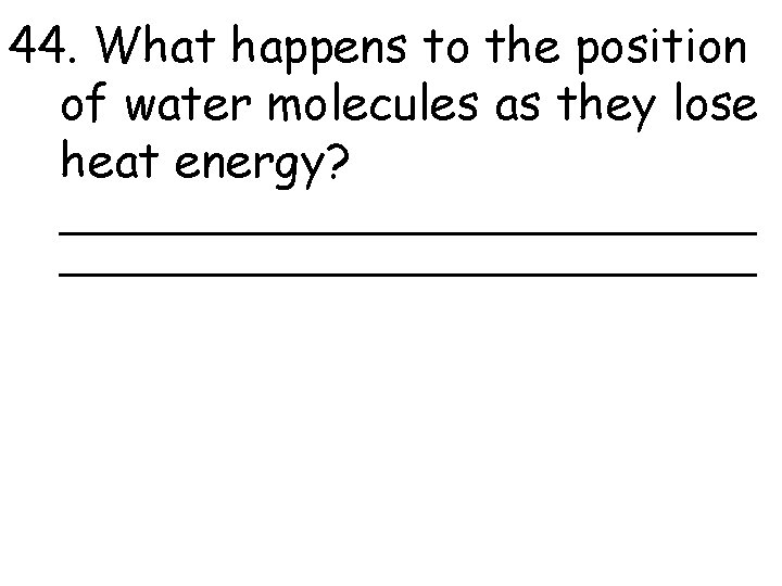 44. What happens to the position of water molecules as they lose heat energy?