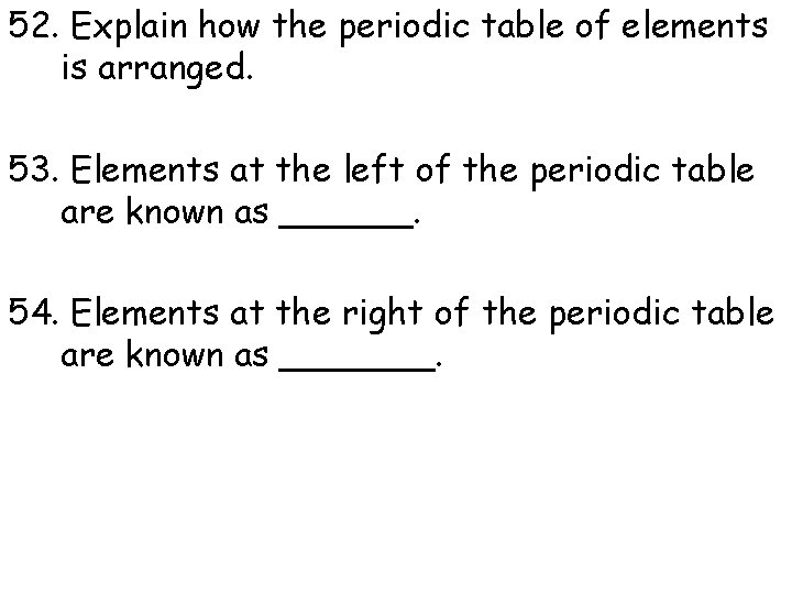 52. Explain how the periodic table of elements is arranged. 53. Elements at the