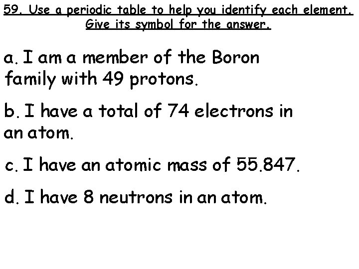 59. Use a periodic table to help you identify each element. Give its symbol