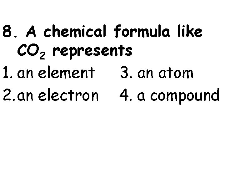 8. A chemical formula like CO 2 represents 1. an element 3. an atom 